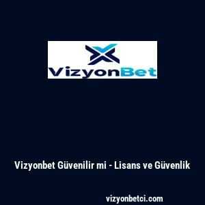 Vizyonbet G&uuml;venilir mi - Lisans ve G&uuml;venlik